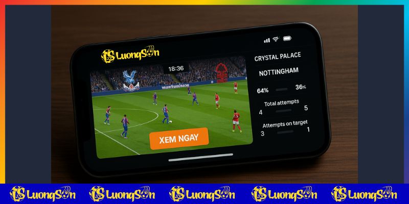 Crystal Palace vs Nottingham phát sóng trực tiếp trên luongsontv